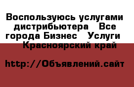 Воспользуюсь услугами дистрибьютера - Все города Бизнес » Услуги   . Красноярский край